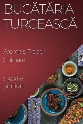 Bucataria Turceasca: Arome si Traditii Culinare - Simion, Catalin