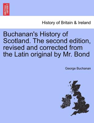 Buchanan's History of Scotland. the Second Edition, Revised and Corrected from the Latin Original by Mr. Bond - Buchanan, George, Dr.