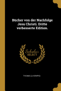 Bucher Von Der Nachfolge Jesu Christi. Dritte Verbesserte Edition.