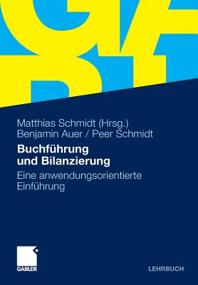 Buchfuhrung Und Bilanzierung: Eine Anwendungsorientierte Einfuhrung - Auer, Benjamin R., and Schmidt, Matthias (Editor), and Schmidt, Peer
