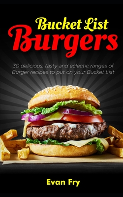 Bucket List Burgers: 30 Delicious, Tasty and Eclectic ranges of Burger recipes to put on your Bucket List - Fry, Evan