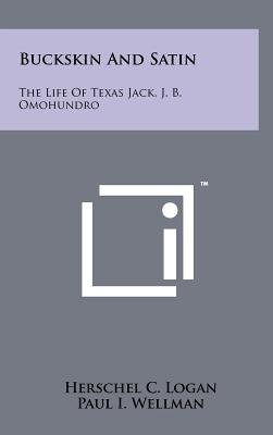 Buckskin And Satin: The Life Of Texas Jack, J. B. Omohundro - Logan, Herschel C, and Wellman, Paul I (Foreword by)