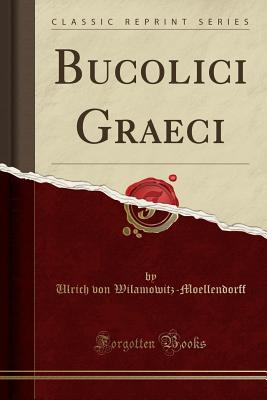 Bucolici Graeci (Classic Reprint) - Wilamowitz-Moellendorff, Ulrich Von