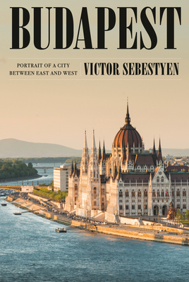 Budapest: Portrait of a City Between East and West - Sebestyen, Victor
