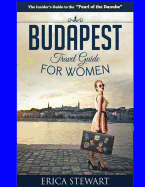 Budapest Travel Guide for Women: Travel Hungary Europe Guidebook. Europe Hungary General Short Reads Travel