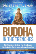 Buddha In The Trenches: The Timeless System For Developing Unshakable Performance Under Pressure