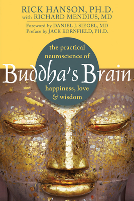 Buddha's Brain: The Practical Neuroscience of Happiness, Love, and Wisdom - Hanson, Rick, Ph.D., and Mendius, Richard, MD, and Kornfield, Jack, PhD (Preface by)