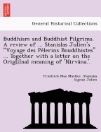 Buddhism and Buddhist Pilgrims. a Review of ... Stanislas Julien's Voyage Des Pelerins Bouddhistes ... Together with a Letter on the Orig[i]nal Meaning of 'Nirvana.'.