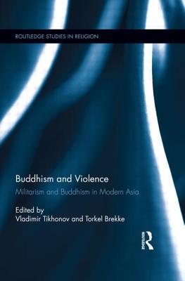 Buddhism and Violence: Militarism and Buddhism in Modern Asia - Tikhonov, Vladimir, Professor (Editor), and Brekke, Torkel (Editor)