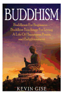 Buddhism: Buddhism for Beginners - Buddhist Teachings for Living a Life of Happiness, Peace, and Enlightenment (Buddhism Rituals, Buddhism Teachings, Zen Buddhism, Meditation and Mindfulness)