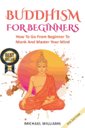 Buddhism: Buddhism for Beginners: How to Go from Beginner to Monk and Master Your Mind
