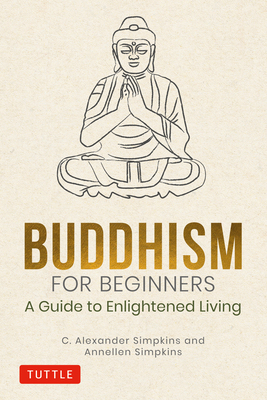 Buddhism for Beginners: A Guide to Enlightened Living - Simpkins, C Alexander, and Simpkins, Annellen