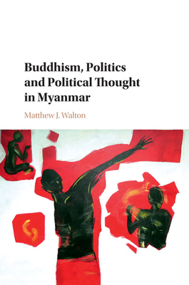 Buddhism, Politics and Political Thought in Myanmar - Walton, Matthew J