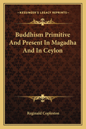 Buddhism: Primitive and Present in Magadha and in Ceylon