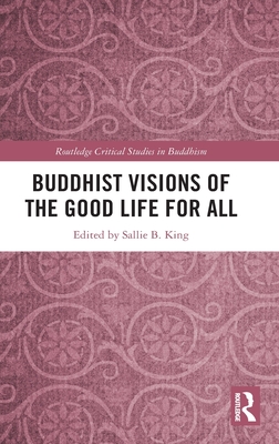 Buddhist Visions of the Good Life for All - King, Sallie B (Editor)