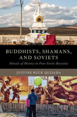 Buddhists, Shamans, and Soviets: Rituals of History in Post-Soviet Buryatia - Buck Quijada, Justine