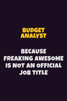 Budget Analyst Because Freaking Awesome is not An Official Job Title: 6X9 Career Pride Notebook Unlined 120 pages Writing Journal - Loren, Emma