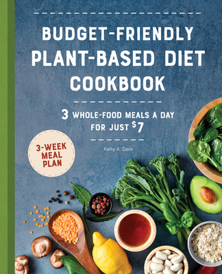 Budget-Friendly Plant-Based Diet Cookbook: 3 Whole-Food Meals a Day for Just $7 - Davis, Kathy A
