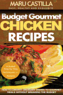 Budget Gourmet Chicken Recipes: How to Convert Ordinary Dishes to Gourmet Meals without Breaking the Budget