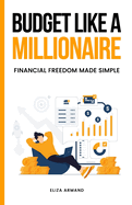 Budget Like a Millionaire: Financial Freedom Made Simple: A Practical Guide to Budgeting, Saving, and Investing Like a Millionaire