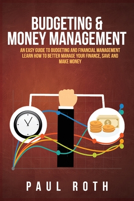 Budgeting and Money Management: An Easy Guide to Budgeting and Financial Management Learn How to Better Manage Your Finance, Save and Make Money - Roth, Paul, MD