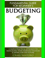 Budgeting: The Fundamental Guide for Beginners.: A Simple Plactical Approach to Managing Your Money, Investing & Saving for the Future. (Business Investing Basics Self Help Inspiration