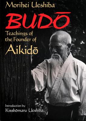 Budo: Teachings of the Founder of Aikido - Ueshiba, Morihei, and Ueshiba, Kisshomaru (Introduction by)