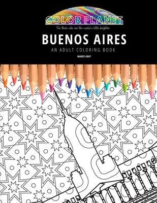 Buenos Aires: AN ADULT COLORING BOOK: An Awesome Coloring Book For Adults - Gray, Maddy