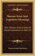 Buenos Aries and Argentine Gleanings: With Extracts from a Diary of Salado Exploration in 1862-63