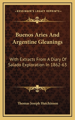 Buenos Aries and Argentine Gleanings: With Extracts from a Diary of Salado Exploration in 1862-63 - Hutchinson, Thomas Joseph