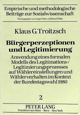 Buergerperzeptionen Und Legitimierung: Anwendung Eines Formalen Modells Des Legitimations-/Legitimierungsprozesses Auf Waehlereinstellungen Und Waehlerverhalten Im Kontext Der Bundestagswahl 1980 - Falter, J?rgen W (Editor)