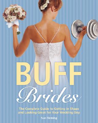 Buff Brides: The Complete Guide to Getting in Shape and Looking Great for Your Wedding Day - Fleming, Sue