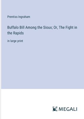 Buffalo Bill Among the Sioux; Or, The Fight in the Rapids: in large print - Ingraham, Prentiss