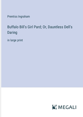 Buffalo Bill's Girl Pard; Or, Dauntless Dell's Daring: in large print - Ingraham, Prentiss