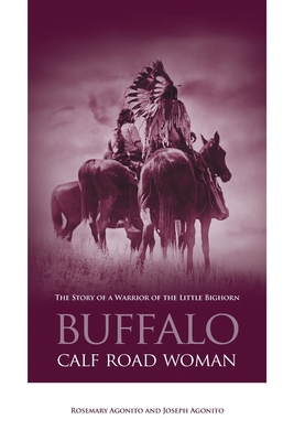 Buffalo Calf Road Woman: The Story Of A Warrior Of The Little Bighorn - Agonito, Rosemary, and Agonito, Joseph