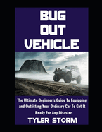 Bug Out Vehicle: The Ultimate Beginner's Guide To Equipping and Outfitting Your Ordinary Car To Get It Ready For Any Disaster