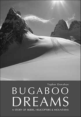 Bugaboo Dreams: A Story of Skiers, Helicopters & Mountains - Donahue, Topher