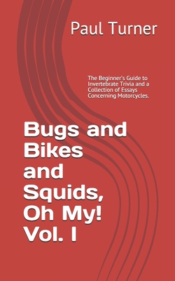 Bugs and Bikes and Squids, Oh, My! Vol. I: The Beginner's Guide to Invertebrate Trivia and a Collection of Essays Concerning Motorcycles. - Turner, Paul