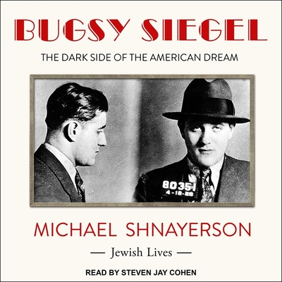 Bugsy Siegel: The Dark Side of the American Dream - Shnayerson, Michael, and Cohen, Steven Jay (Read by)