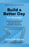 Build A Better Day For Success: Positive Affirmations and Daily Inspiration to Unleash Your Full Potential