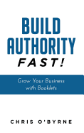 Build Authority Fast!: Grow Your Business with Booklets
