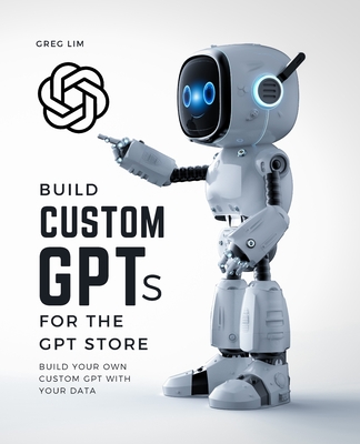 Build Custom GPTs for the GPT Store - Lim, Greg