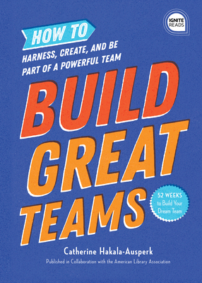 Build Great Teams: How to Harness, Create, and Be Part of a Powerful Team - Hakala-Ausperk, Catherine