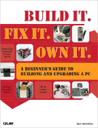 Build It. Fix It. Own It: A Beginner's Guide to Building and Upgrading a PC - McFedries, Paul