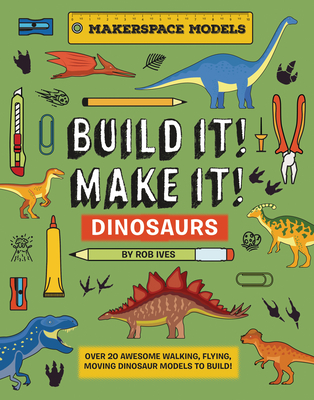 Build It! Make It! D.I.Y. Dinosaurs: Makerspace Models. Over 25 Awesome Walking, Flying, Moving Dinosaur Models to Build - Ives, Rob, Mr.