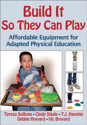 Build It So They Can Play: Affordable Equipment for Adapted Physical Education - Sullivan, Teresa, and Slagle, Cindy, and Hapshie, T J