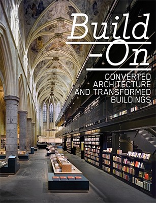 Build on: Converted Architecture and Transformed Buildings - Feireiss, L (Editor), and Klanten, R (Editor)