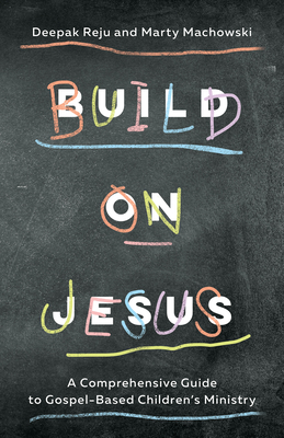 Build on Jesus: A Comprehensive Guide to Gospel-Based Children's Ministry - Reju, Deepak, and Machowski, Marty