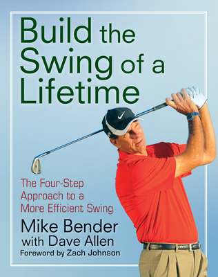 Build the Swing of a Lifetime: The Four-Step Approach to a More Efficient Swing - Bender, Mike, and Johnson, Zach (Foreword by)