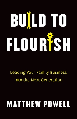 Build to Flourish: Leading Your Family Business into the Next Generation - Powell, Matthew